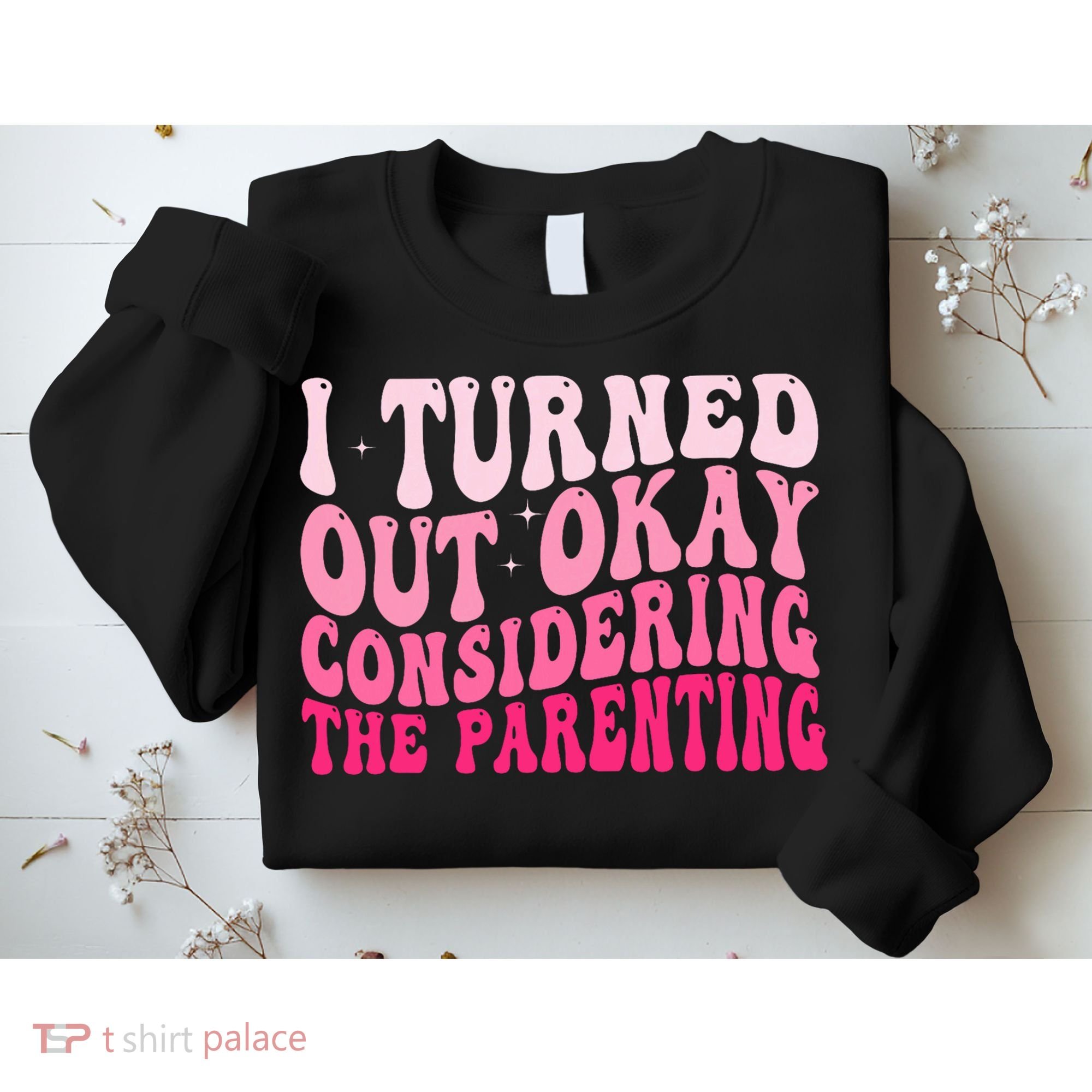I Turned Out Okay Considering The Parenting Funny Parenting  Sweatshirt