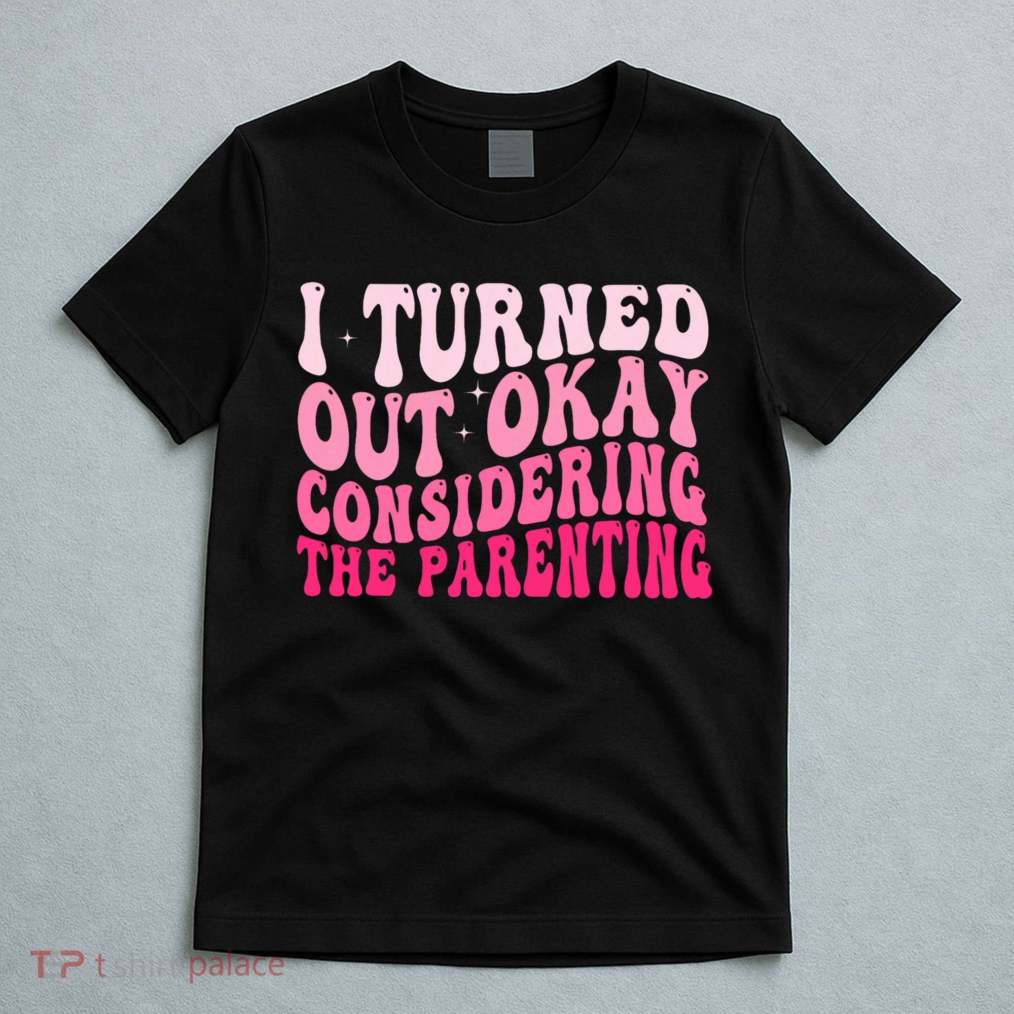 I Turned Out Okay Considering The Parenting Funny Parenting  T-Shirt