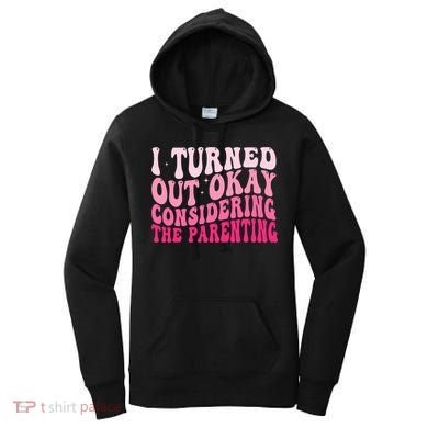 I Turned Out Okay Considering The Parenting Funny Parenting  Women's Hoodie