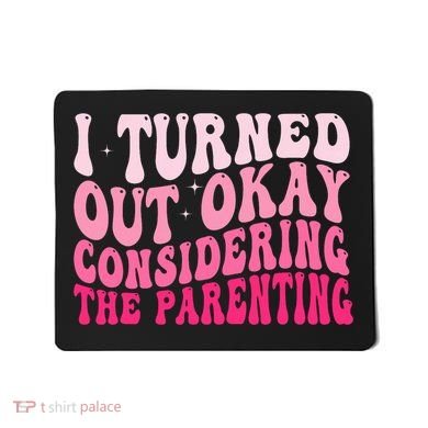 I Turned Out Okay Considering The Parenting Funny Parenting  Mousepad