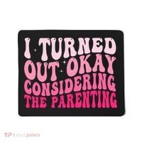 I Turned Out Okay Considering The Parenting Funny Parenting  Mousepad thumb 0
