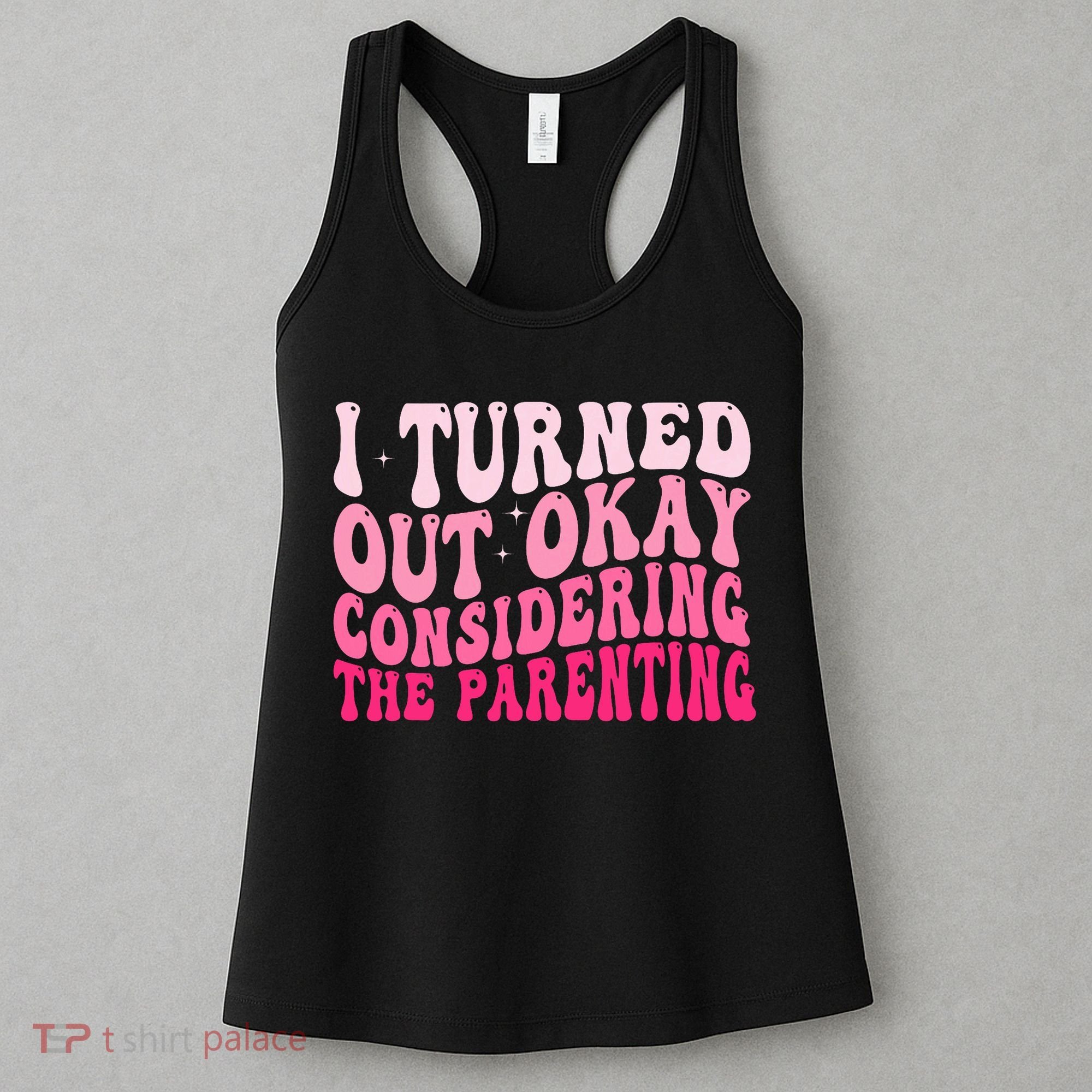I Turned Out Okay Considering The Parenting Funny Parenting  Women's Tank Top