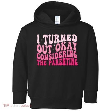 I Turned Out Okay Considering The Parenting Funny Parenting  Toddler Hoodie