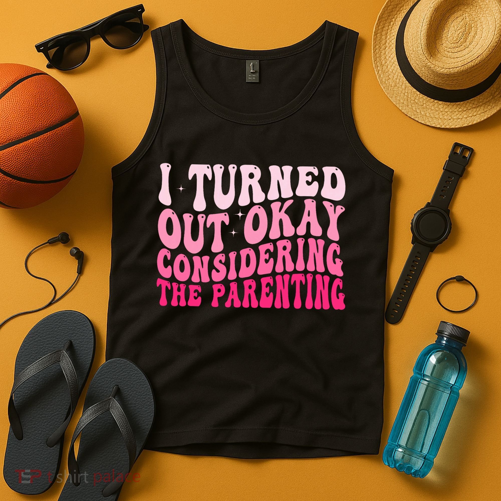I Turned Out Okay Considering The Parenting Funny Parenting  Tank Top