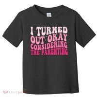 I Turned Out Okay Considering The Parenting Funny Parenting  Toddler T-Shirt thumb 0