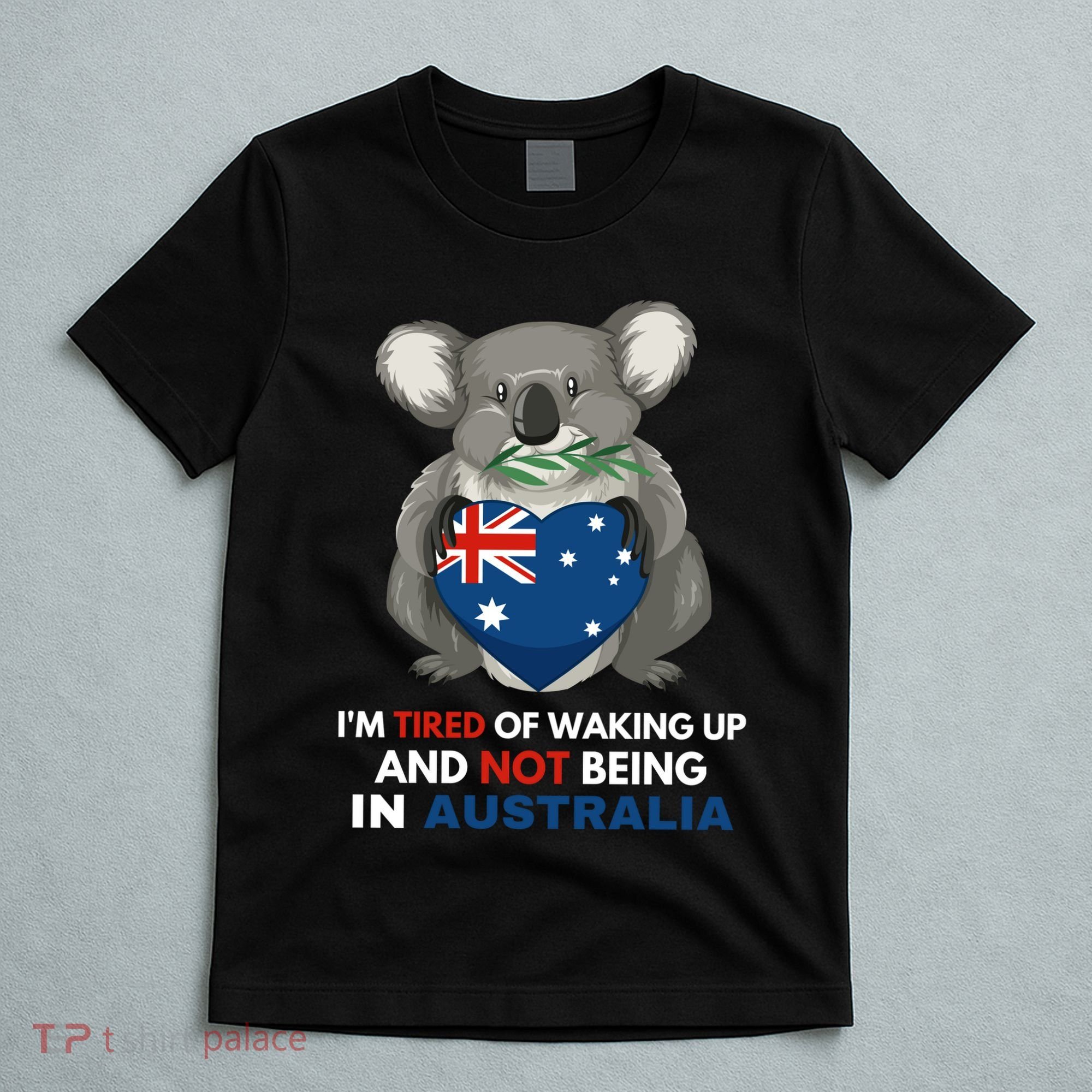 IM Tired Of Waking Up And Not Being In Australia Native Australian T-Shirt