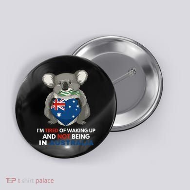 IM Tired Of Waking Up And Not Being In Australia Native Australian Button