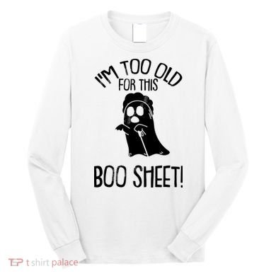 Im Too Old For This Boo Sheet Funny Halloween Long Sleeve Shirt