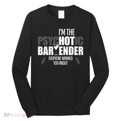 Im The Psychotic Bartender Everyone Warned You About Long Sleeve Shirt