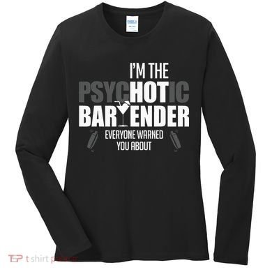 Im The Psychotic Bartender Everyone Warned You About Women's Long Sleeve Shirt