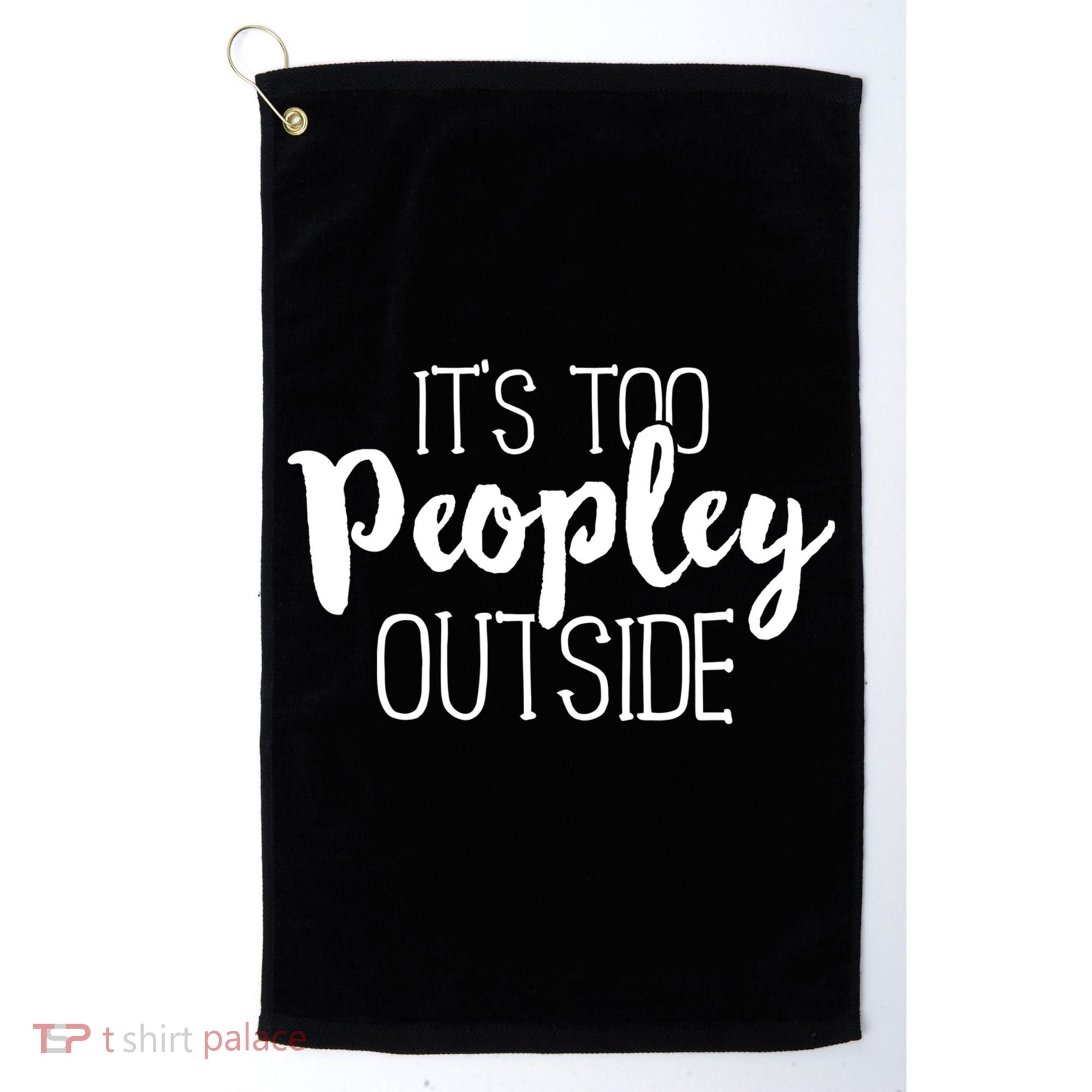 ItS Too Peopley Outside Meaningful Gift Funny Sarcastic Saying Quote Gift Golf Towel