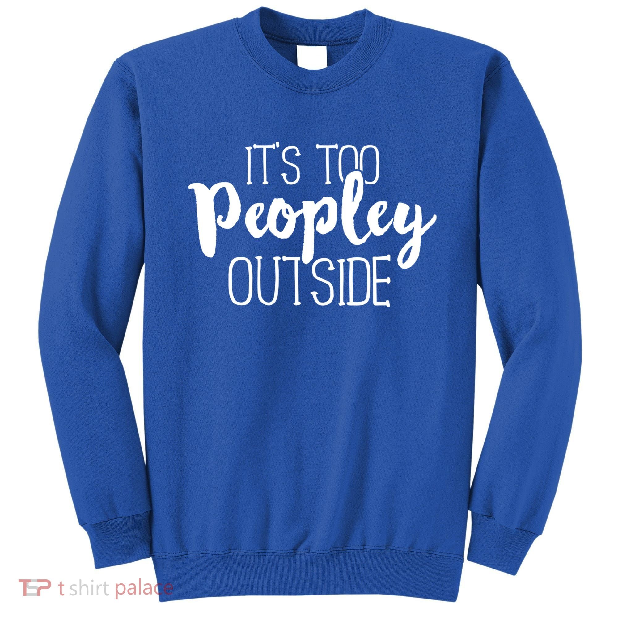 ItS Too Peopley Outside Meaningful Gift Funny Sarcastic Saying Quote Gift Sweatshirt