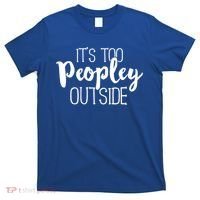ItS Too Peopley Outside Meaningful Gift Funny Sarcastic Saying Quote Gift T-Shirt thumb 0