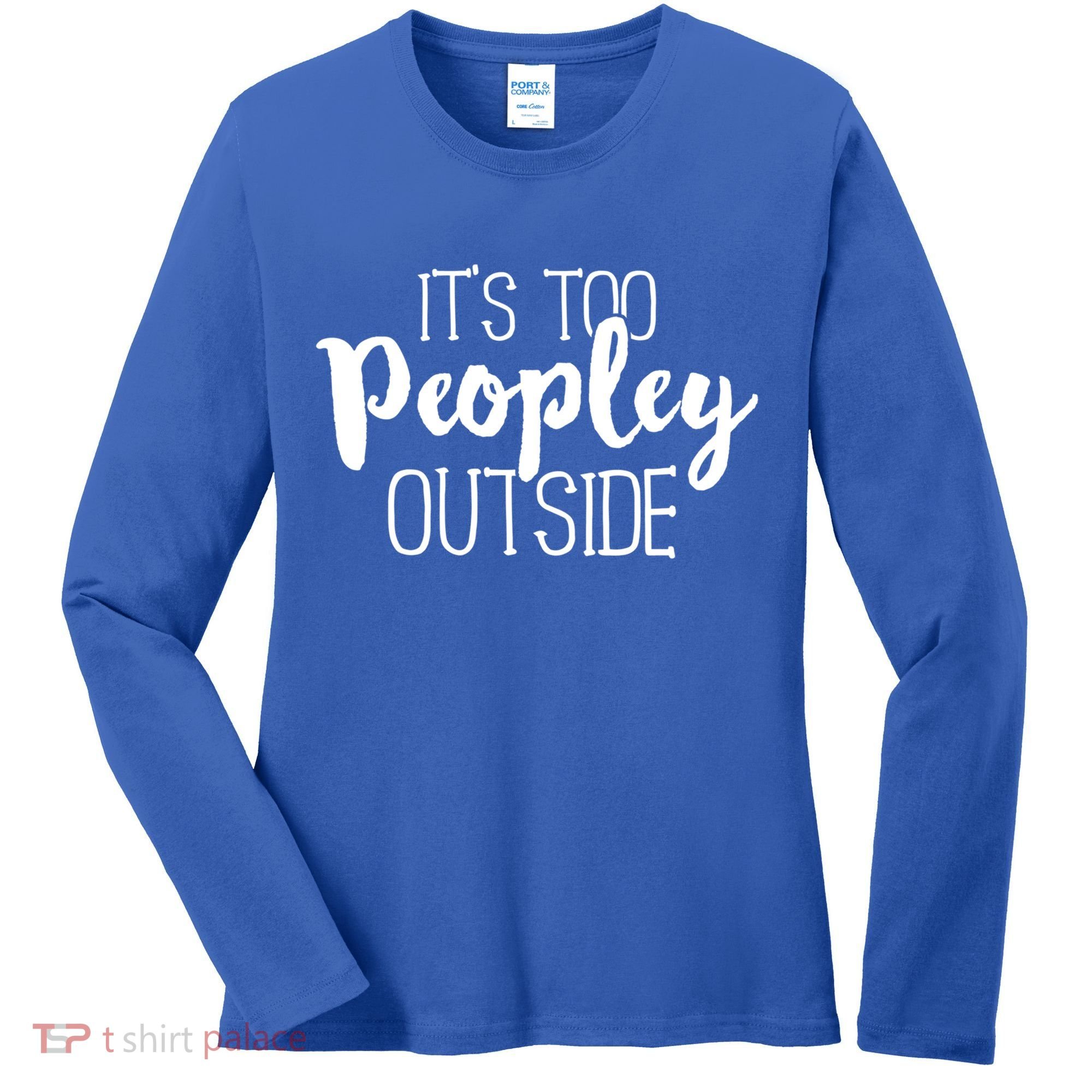 ItS Too Peopley Outside Meaningful Gift Funny Sarcastic Saying Quote Gift Women's Long Sleeve Shirt