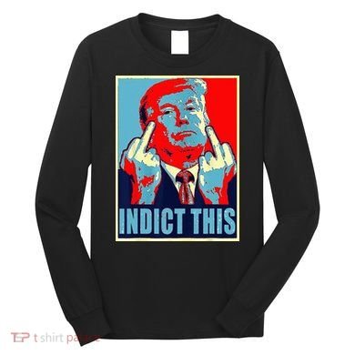 Indict This Pro Donald Trump Funny Long Sleeve Shirt
