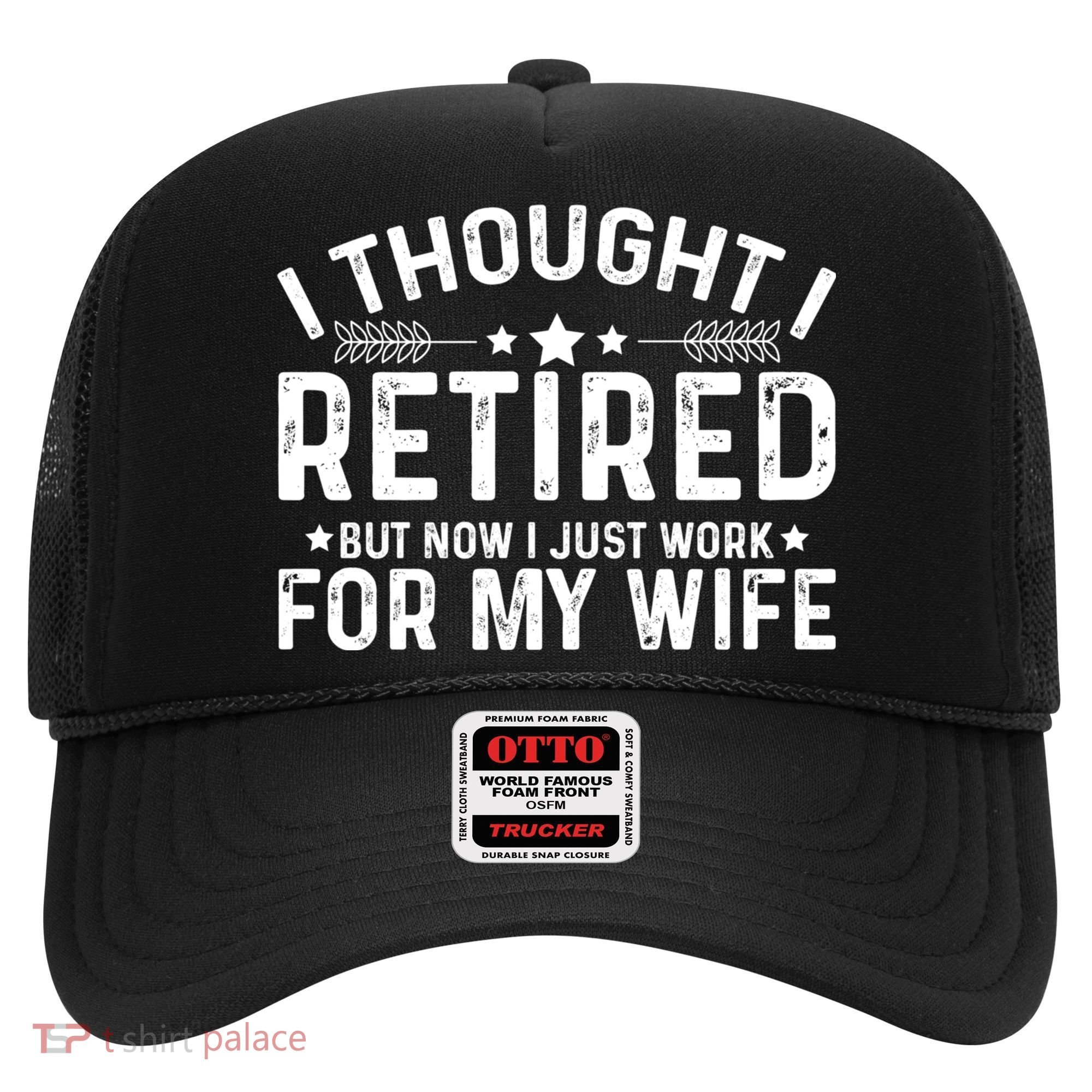 I Thought Retired But Now I Just Work For My Wife Retiret Gift Hat