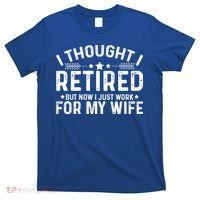 I Thought Retired But Now I Just Work For My Wife Retiret Gift T-Shirt thumb 0