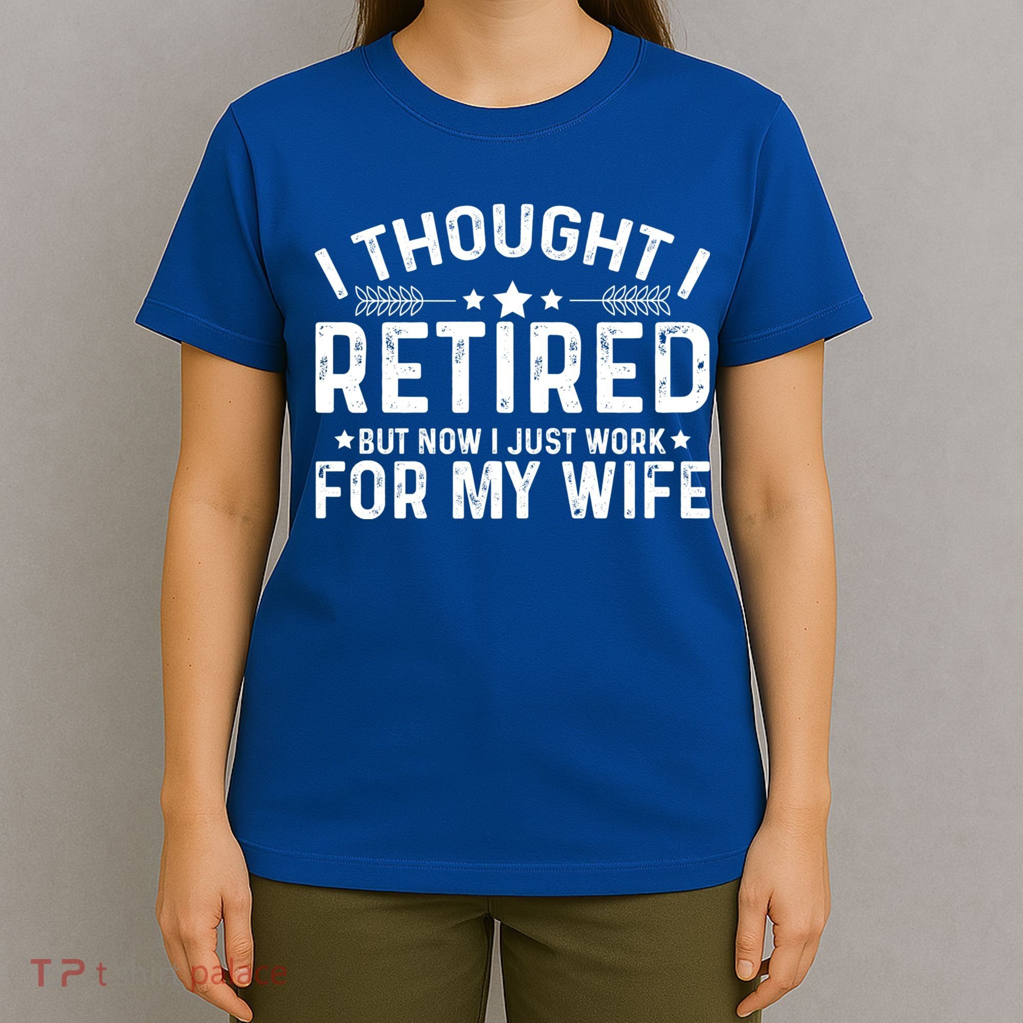 I Thought Retired But Now I Just Work For My Wife Retiret Gift T-Shirt