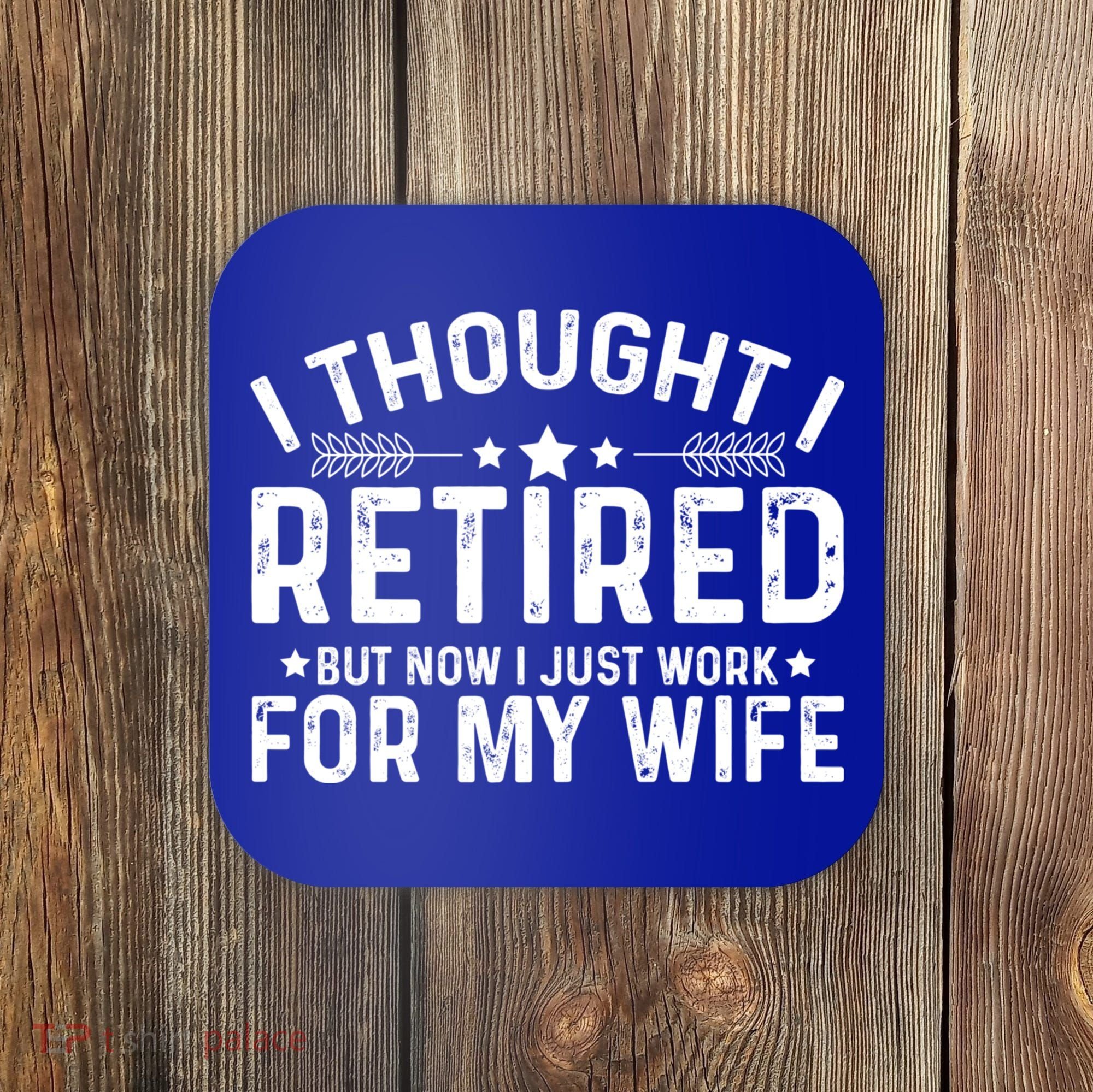 I Thought Retired But Now I Just Work For My Wife Retiret Gift Coaster