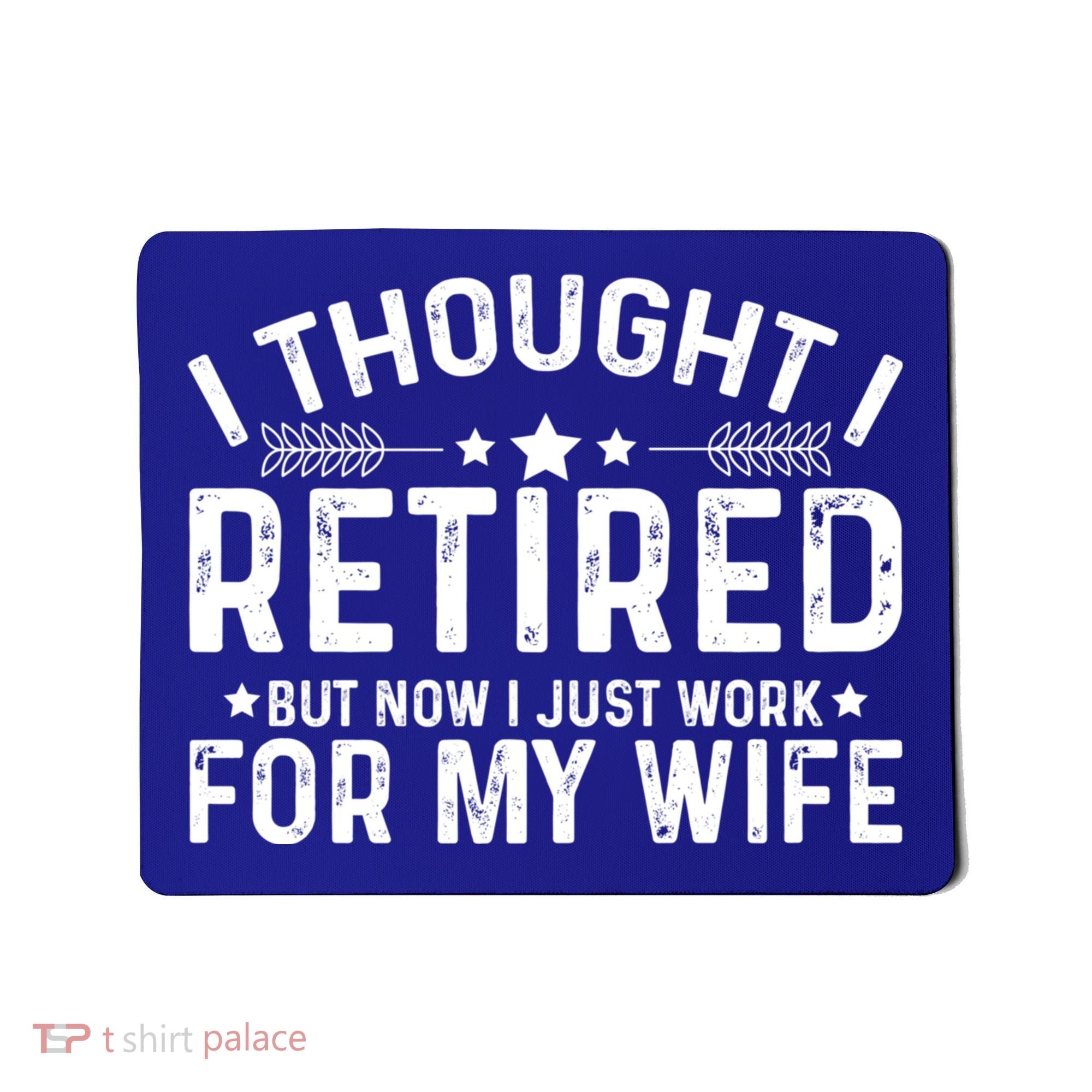 I Thought Retired But Now I Just Work For My Wife Retiret Gift Mousepad