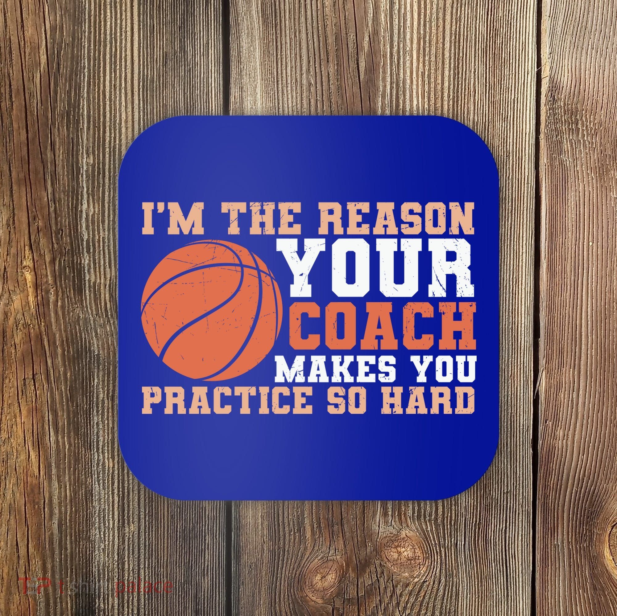 I'm The Reason Your Coach Makes You Practice So Hard Basketball Coaster