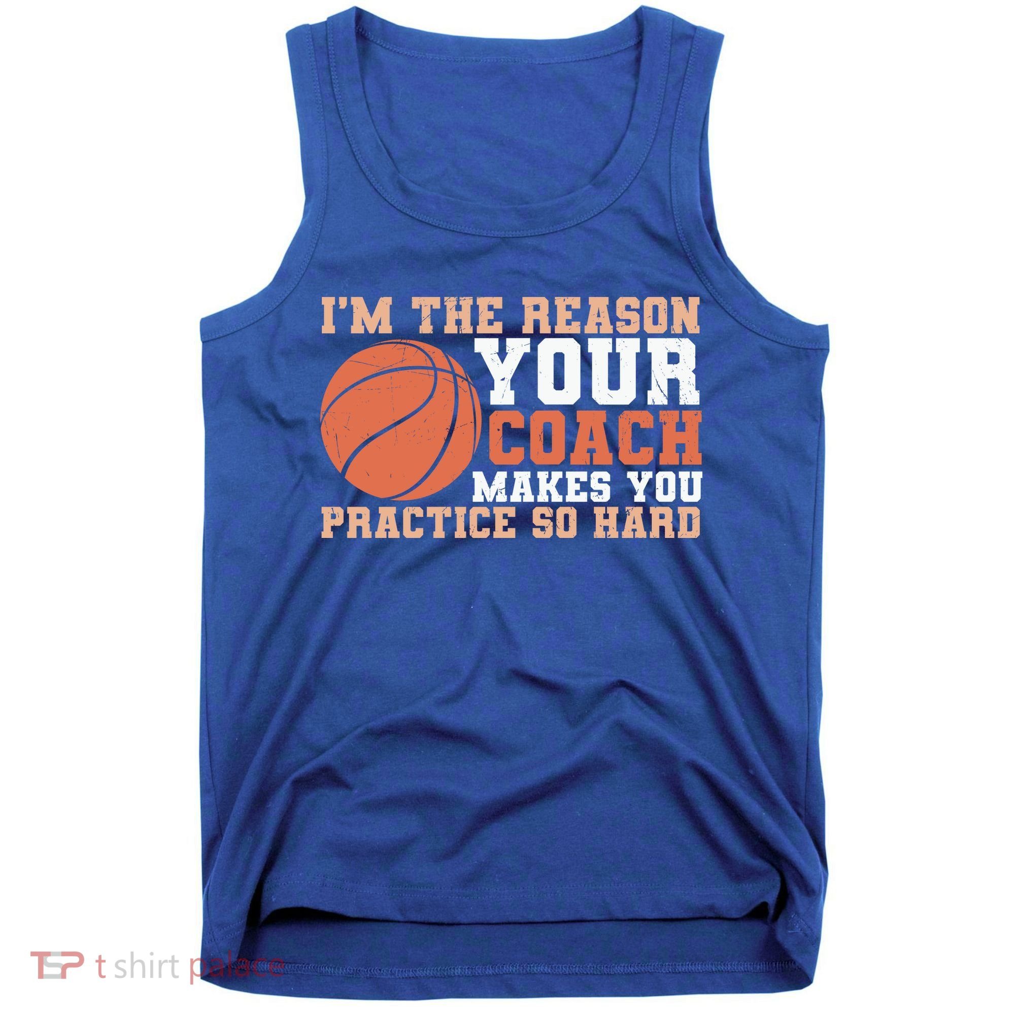 I'm The Reason Your Coach Makes You Practice So Hard Basketball Tank Top