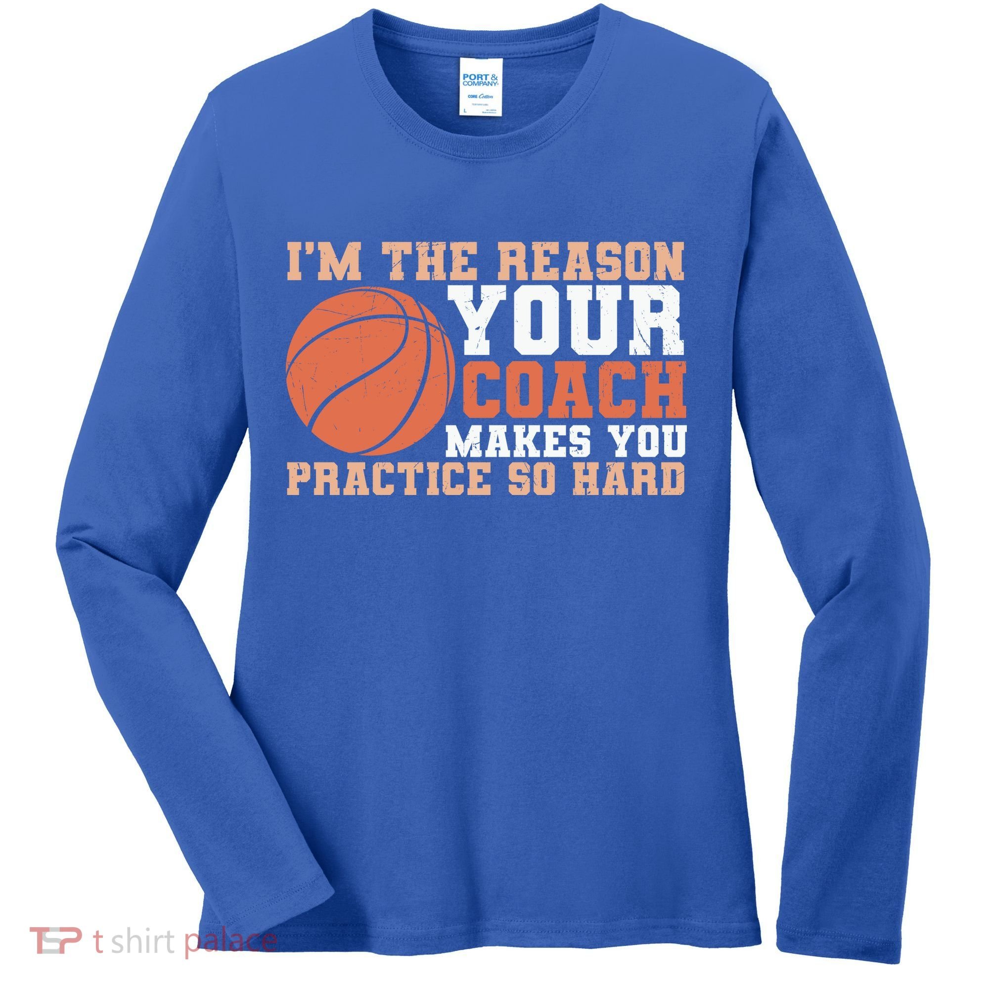 I'm The Reason Your Coach Makes You Practice So Hard Basketball Women's Long Sleeve Shirt