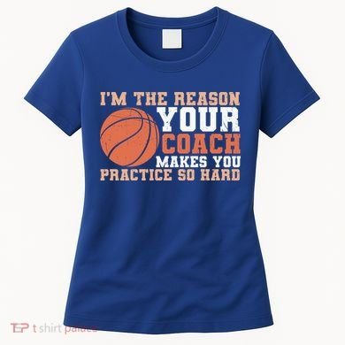 I'm The Reason Your Coach Makes You Practice So Hard Basketball Women's T-Shirt