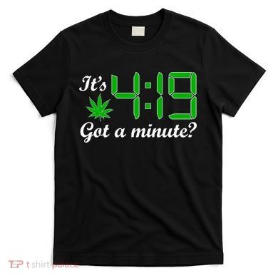 It's 4:19 Got A Minute? 420 T-Shirt