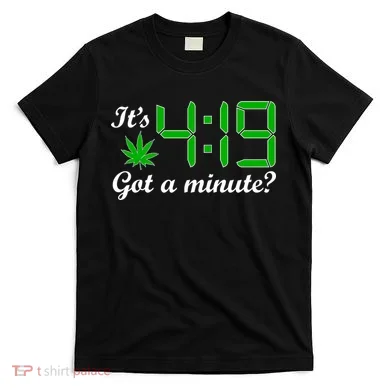 It's 4:19 Got A Minute? 420 T-Shirt