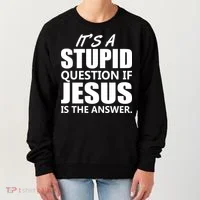 It's A Stupid Question If Jesus Is The Answer Women's Sweatshirt thumb 0