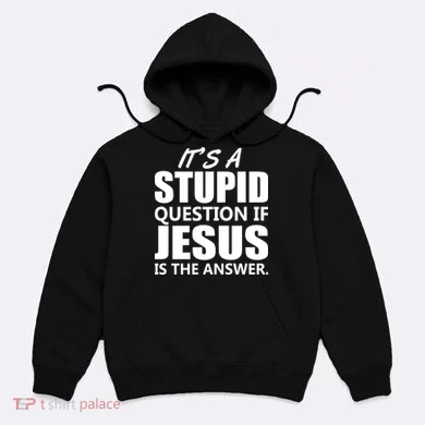 It's A Stupid Question If Jesus Is The Answer Hoodie