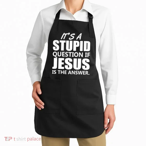 It's A Stupid Question If Jesus Is The Answer Apron