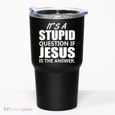 It's A Stupid Question If Jesus Is The Answer Tumbler