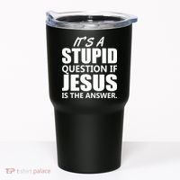 It's A Stupid Question If Jesus Is The Answer Tumbler thumb 0
