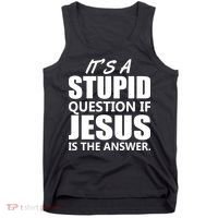 It's A Stupid Question If Jesus Is The Answer Tank Top thumb 0
