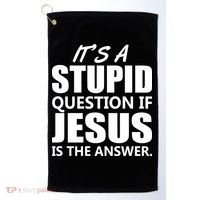 It's A Stupid Question If Jesus Is The Answer Golf Towel thumb 0