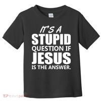 It's A Stupid Question If Jesus Is The Answer Toddler T-Shirt thumb 0