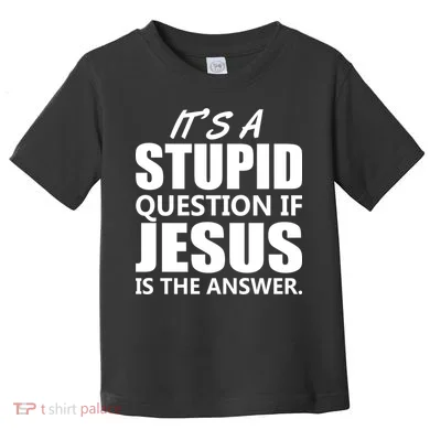 It's A Stupid Question If Jesus Is The Answer Toddler T-Shirt