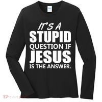 It's A Stupid Question If Jesus Is The Answer Women's Long Sleeve Shirt thumb 0