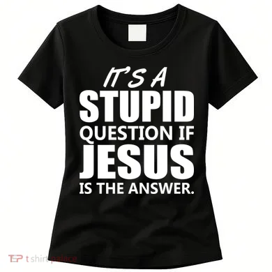 It's A Stupid Question If Jesus Is The Answer Women's T-Shirt