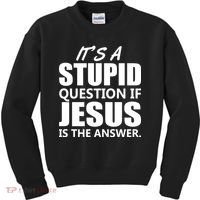 It's A Stupid Question If Jesus Is The Answer Kids Sweatshirt thumb 0