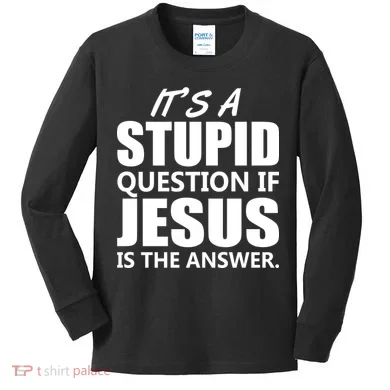 It's A Stupid Question If Jesus Is The Answer Kids Long Sleeve Shirt