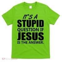 It's A Stupid Question If Jesus Is The Answer T-Shirt thumb 0