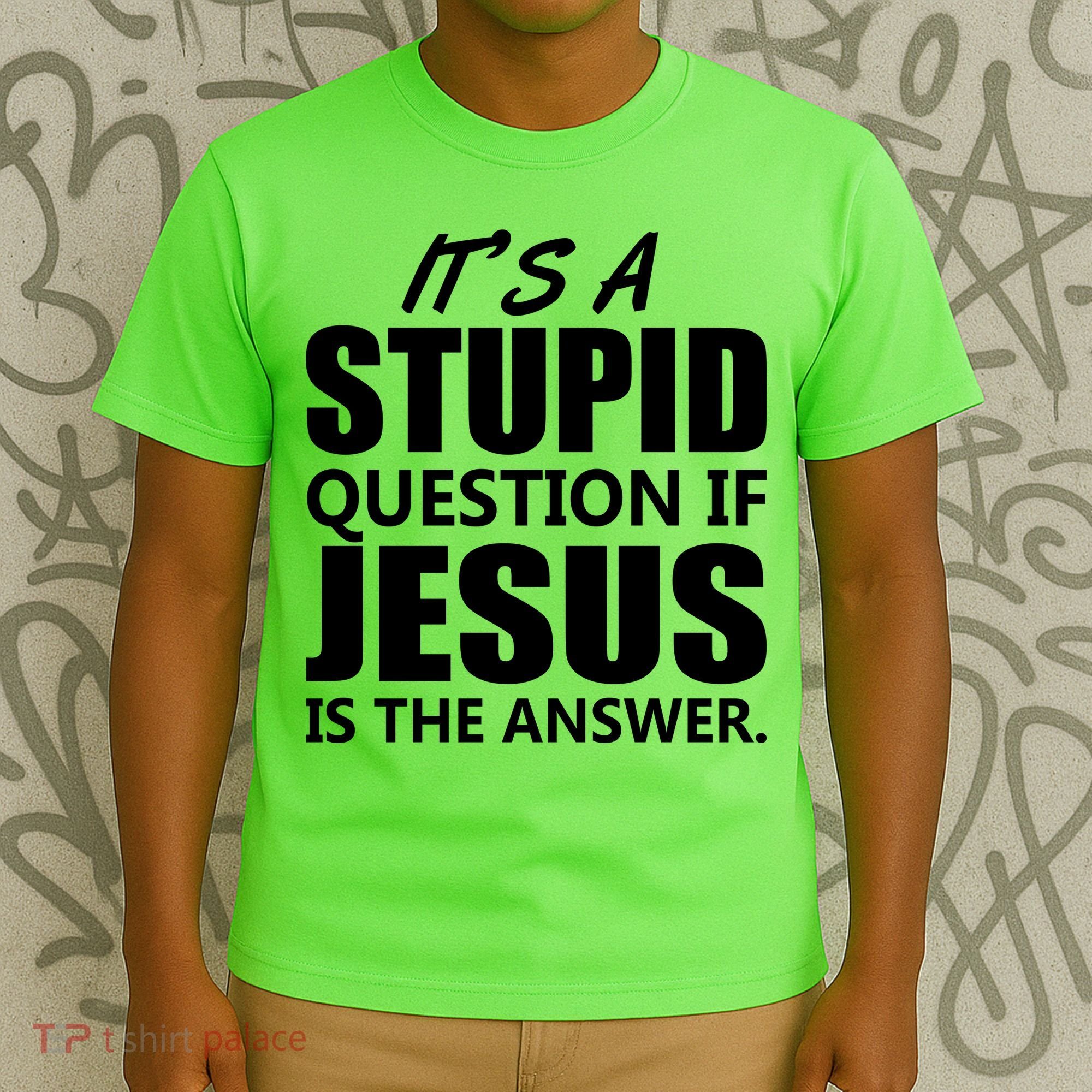 It's A Stupid Question If Jesus Is The Answer T-Shirt