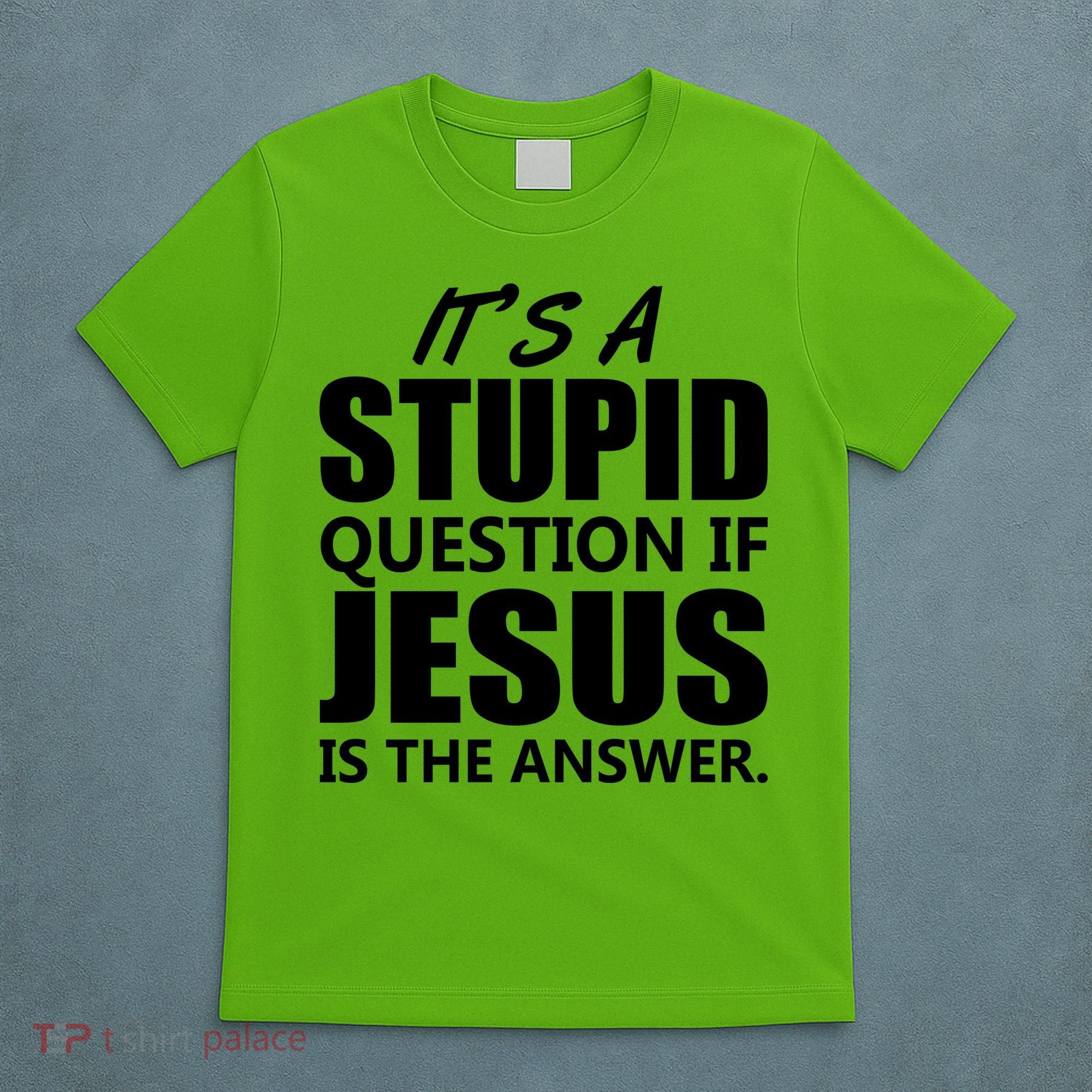 It's A Stupid Question If Jesus Is The Answer T-Shirt