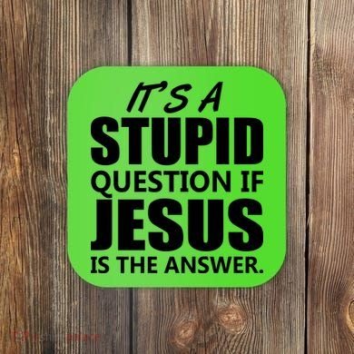 It's A Stupid Question If Jesus Is The Answer Coaster