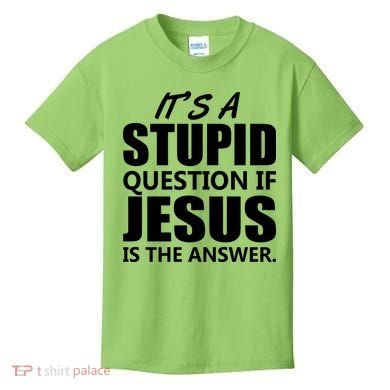 It's A Stupid Question If Jesus Is The Answer Kids T-Shirt