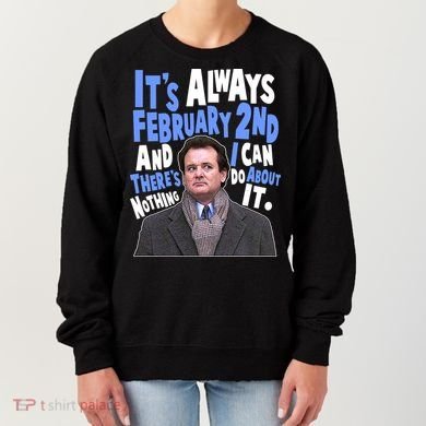 It's Always February 2nd There's Nothing I Can Do About It Groundhog Day Women's Sweatshirt