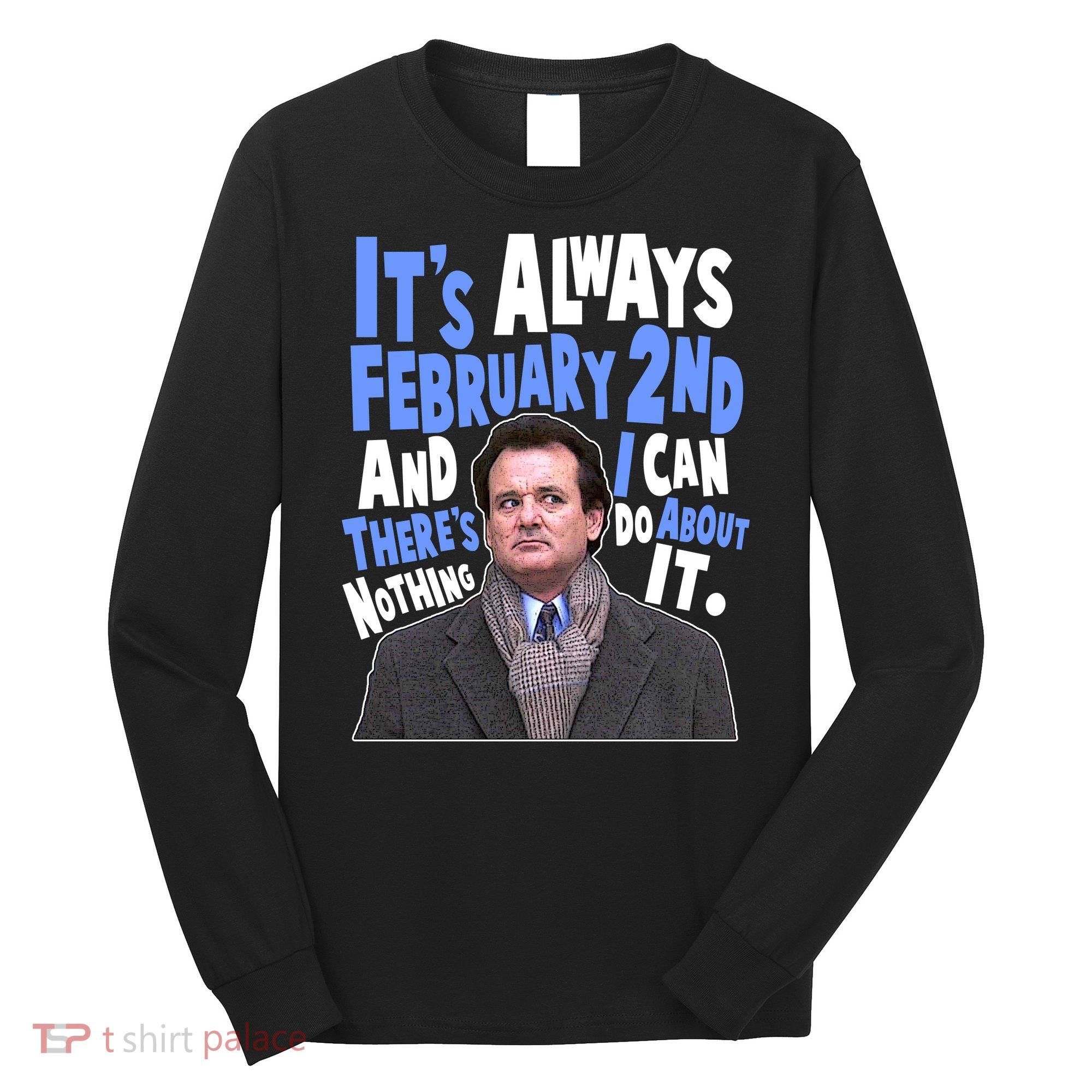 It's Always February 2nd There's Nothing I Can Do About It Groundhog Day Long Sleeve Shirt